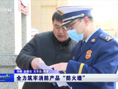 全力筑牢消防产品“防火墙”