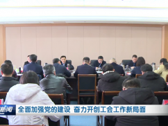 全面加强党的建设 奋力开创工会工作新局面