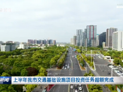 上半年我市交通基础设施项目投资任务超额完成