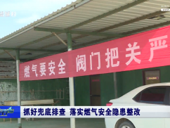 抓好兜底排查 落实燃气安全隐患整改