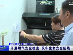 开展燃气安全检查  筑牢生命安全防线